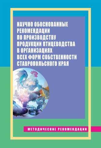 Обложка книги «Научно обоснованные рекомендации по производству продукции птицеводства в организациях всех форм собственности Ставропольского края. Методические рекомендации»