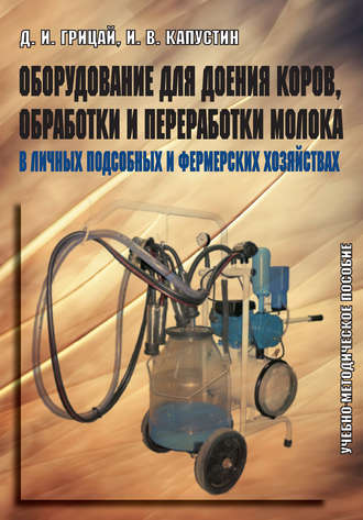 Д. И. Грицай. Оборудование для доения коров, обработки и переработки молока в личных подсобных и фермерских хозяйствах. Учебно-методическое пособие