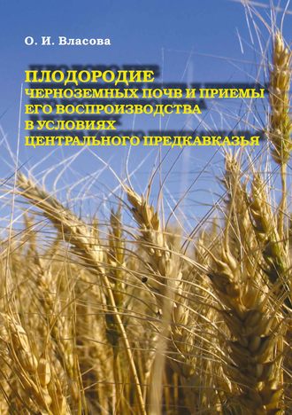 О. И. Власова. Плодородие черноземных почв и приемы его воспроизводства в условиях Центрального Предкавказья