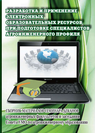 Коллектив авторов. Разработка и применение электронных образовательных ресурсов при подготовке специалистов агроинженерного профиля. Сборник материалов семинара деканов агроинженерных факультетов и заседания Совета УМО по агроинженерному образованию