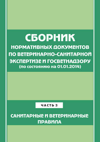 Обложка книги «Сборник нормативных документов по ветеринарно-санитарной экспертизе и госветнадзору. Часть 3. Ветеринарные и санитарные правила (по сост. на 01.06.2014)»