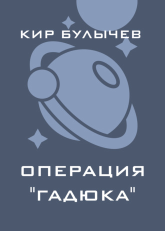 Кир Булычев. Операция «Гадюка»