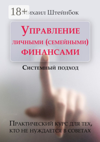 Обложка книги «Управление личными (семейными) финансами. Системный подход. Практический курс для тех, кто не нуждается в советах»