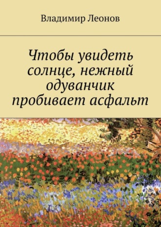 Обложка книги «Чтобы увидеть солнце, нежный одуванчик пробивает асфальт»