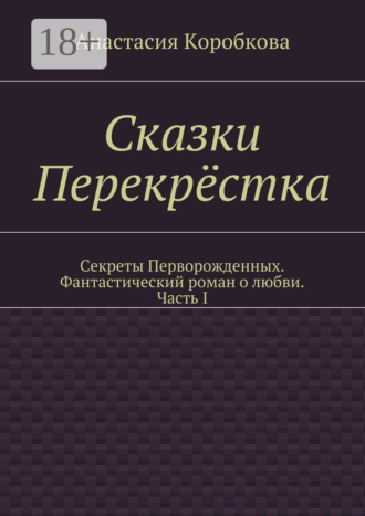 Обложка книги «Сказки Перекрёстка. Секреты Перворожденных. Фантастический роман о любви. Часть I»
