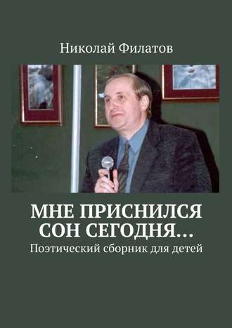 Николай Филатов. Мне приснился сон сегодня… Поэтический сборник для детей