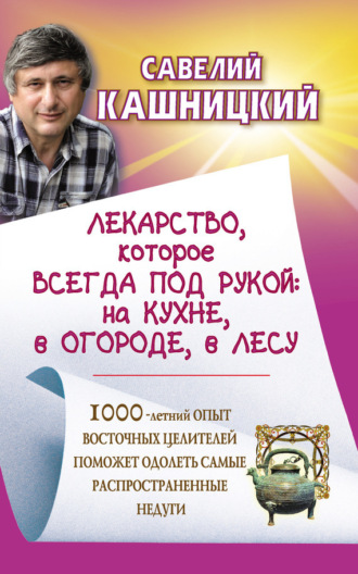 Обложка книги «Лекарство, которое всегда под рукой: на кухне, в огороде, в лесу»