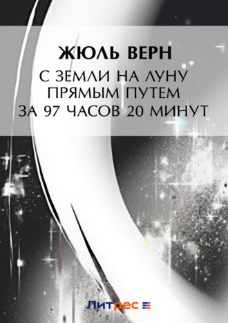 Жюль Верн. С Земли на Луну прямым путем за 97 часов 20 минут