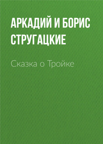 Аркадий и Борис Стругацкие. Сказка о Тройке