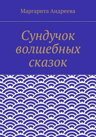 Маргарита Андреевна Андреева. Сундучок волшебных сказок