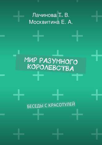 Татьяна Викторовна Лачинова. Мир Разумного Королевства. Беседы с Красотулей