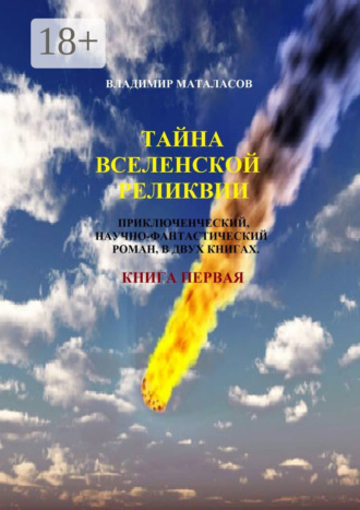 Обложка книги «Тайна Вселенской Реликвии. Приключенческий, научно-фантастический роман в двух книгах. Книга первая»