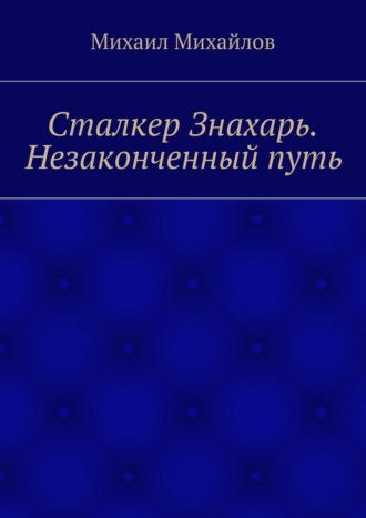 Михаил Михайлов. Сталкер Знахарь. Незаконченный путь