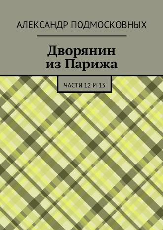 Александр Подмосковных. Дворянин из Парижа. части 12 и 13