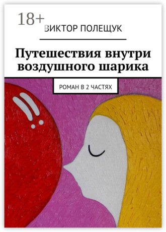 Обложка книги «Путешествия внутри воздушного шарика. Роман в 2 частях»
