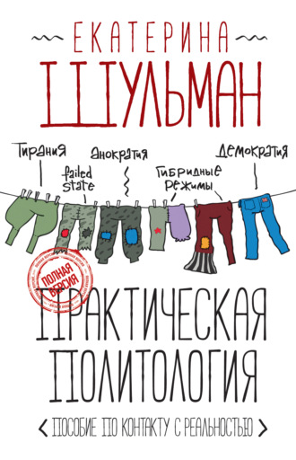 Екатерина Шульман. Практическая политология. Пособие по контакту с реальностью