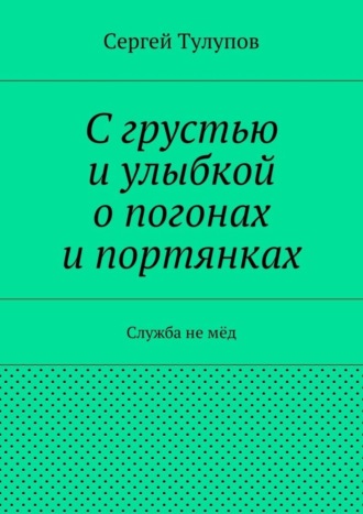 Сергей Николаевич Тулупов. С грустью и улыбкой о погонах и портянках