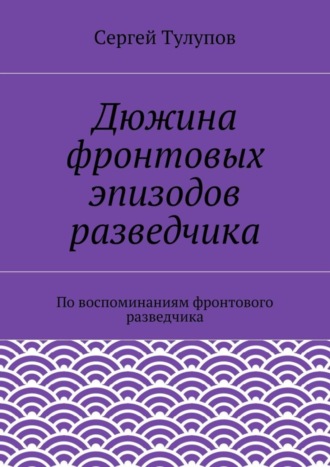 Обложка книги «Дюжина фронтовых эпизодов разведчика»