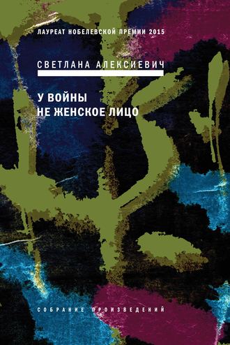 Светлана Алексиевич. У войны не женское лицо