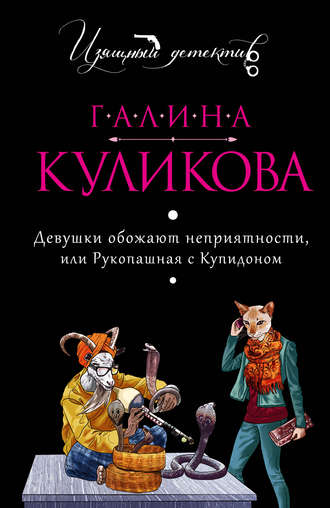 Галина Куликова. Девушки обожают неприятности, или Рукопашная с купидоном