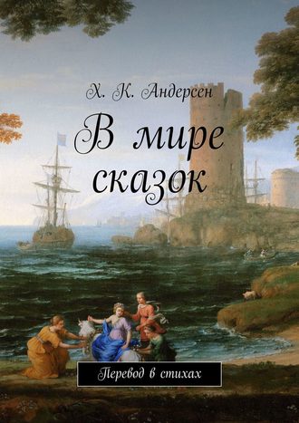 Ганс Христиан Андерсен. В мире сказок. Перевод в стихах