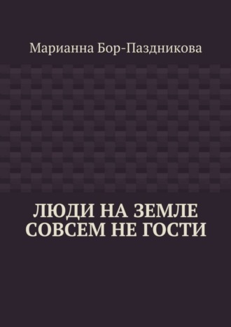 Марианна Бор-Паздникова. Люди на земле совсем не гости