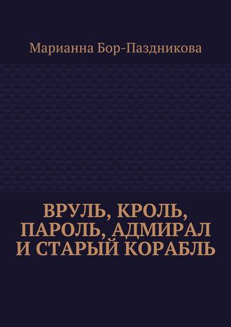 Марианна Бор-Паздникова. Вруль, Кроль, пароль, адмирал и старый корабль