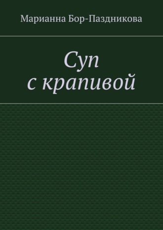 Марианна Бор-Паздникова. Суп с крапивой