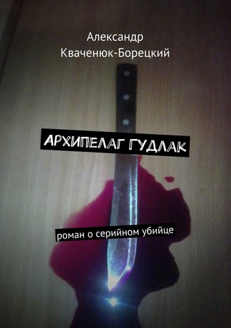 Александр Кваченюк-Борецкий. Архипелаг Гудлак. роман о серийном убийце