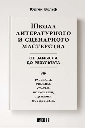 Юрген Вольф. Школа литературного и сценарного мастерства: От замысла до результата: рассказы, романы, статьи, нон-фикшн, сценарии, новые медиа