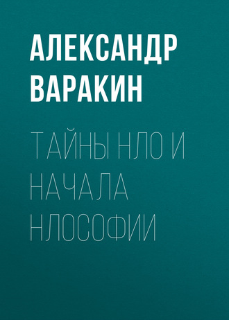 Александр Варакин. Тайны НЛО и начала НЛОсофии