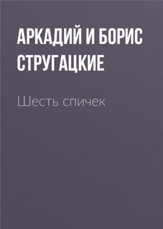 Аркадий и Борис Стругацкие. Шесть спичек