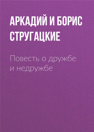 Аркадий и Борис Стругацкие. Повесть о дружбе и недружбе