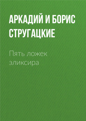 Аркадий и Борис Стругацкие. Пять ложек эликсира