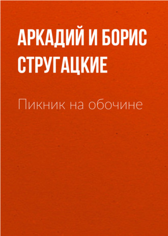 Аркадий и Борис Стругацкие. Пикник на обочине