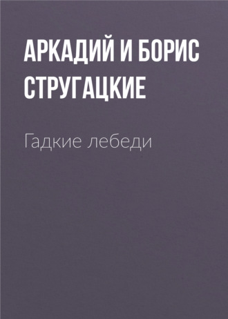 Аркадий и Борис Стругацкие. Гадкие лебеди