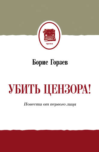 Борис Горзев. Убить цензора! Повести от первого лица (сборник)