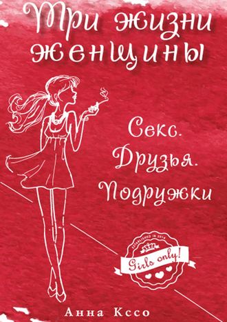 Анна Кссо. Три жизни женщины. Секс. Друзья. Подружки