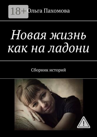 Ольга Ивановна Пахомова. Новая жизнь как на ладони. Сборник историй