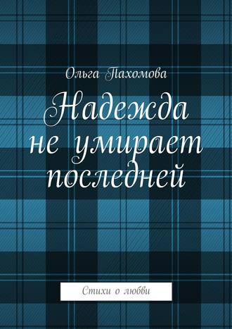 Ольга Ивановна Пахомова. Надежда не умирает последней. Стихи о любви