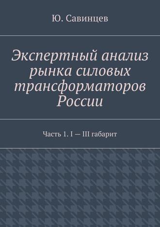 Ю. Савинцев. Экспертный анализ рынка силовых трансформаторов России. Часть 1. I – III габарит