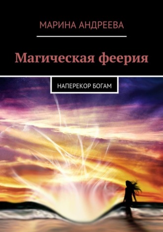 Марина Андреева. Магическая феерия. Наперекор богам