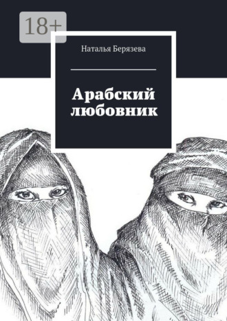 Обложка книги «Арабский любовник. Дневник женщины, которой хорошо за сорок»