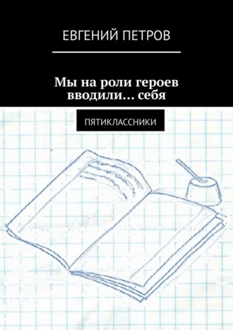 Обложка книги «Мы на роли героев вводили… себя. Пятиклассники»