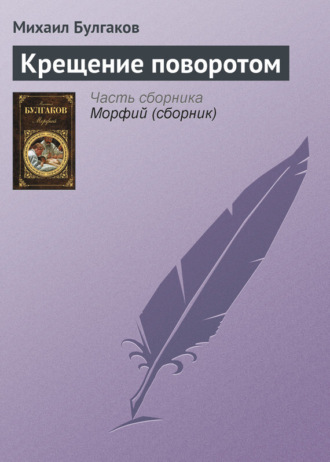 Михаил Булгаков. Крещение поворотом