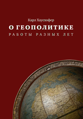 Карл Хаусхофер. О геополитике. Работы разных лет