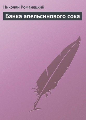 Николай Романецкий. Банка апельсинового сока