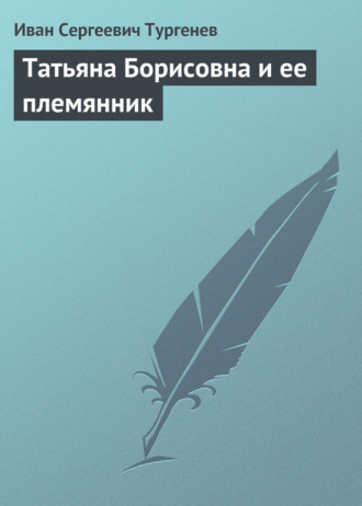 Иван Тургенев. Татьяна Борисовна и её племянник