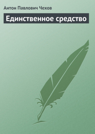 Антон Чехов. Единственное средство