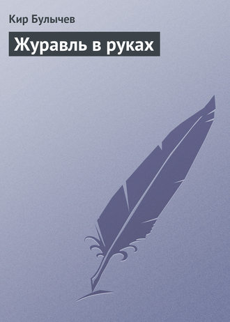 Кир Булычев. Журавль в руках